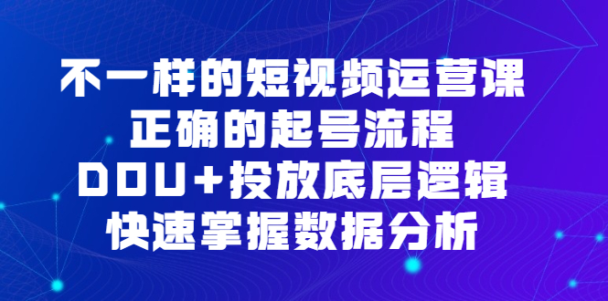 不一样的短视频运营课，正确的起号流程，DOU+投放底层逻辑，快速掌握数据分析-宁率网络知识库