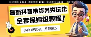 2023年最新抖音带货另类玩法，3天起号，月销破万（保姆级教程）【揭秘】-宁率网络知识库