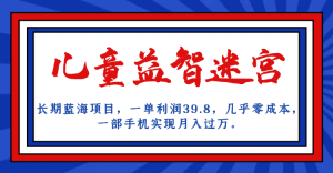 长期蓝海项目 儿童益智迷宫 一单利润39.8 几乎零成本 一部手机实现月入过万-宁率网络知识库
