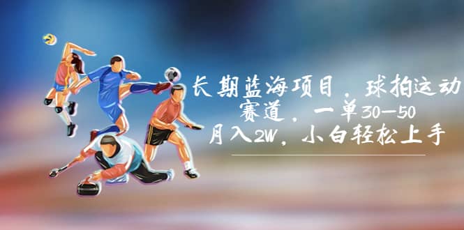 长期蓝海项目，球拍运动赛道，一单30-50，月入2W，小白轻松上手-宁率网络知识库