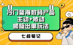 七叔冷门蓝海数码产品，主动+被动螺旋出单玩法，每天百分百出单-宁率网络知识库