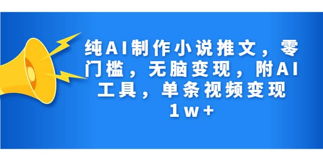 纯AI制作小说推文，零门槛，无脑变现，附AI工具，单条视频变现1w+-宁率网络知识库