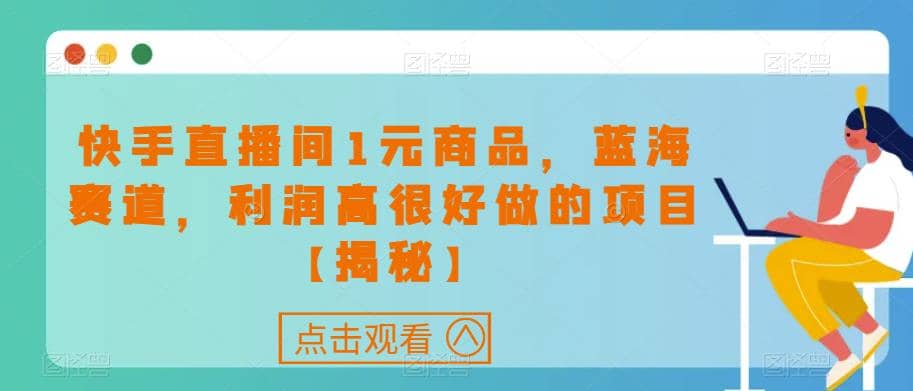快手直播间1元商品，蓝海赛道，利润高很好做的项目【揭秘】-宁率网络知识库