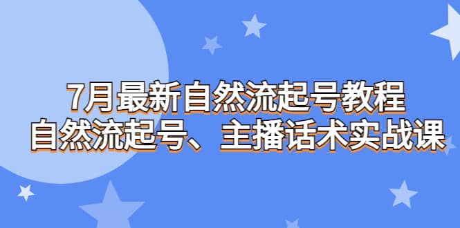 7月最新自然流起号教程，自然流起号、主播话术实战课-宁率网络知识库