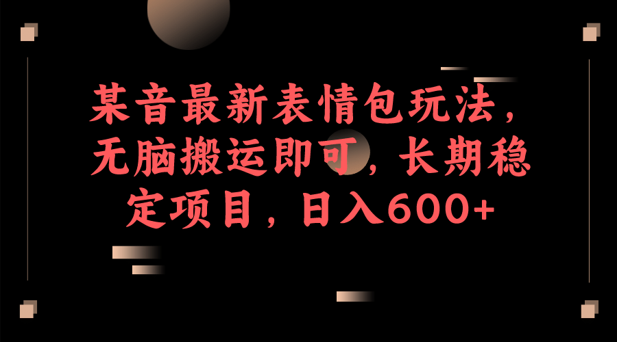 某音最新表情包玩法，无脑搬运即可，长期稳定项目，日入600+-宁率网络知识库
