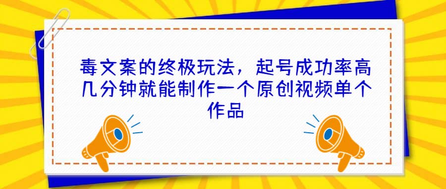 毒文案的终极玩法，起号成功率高几分钟就能制作一个原创视频单个作品-宁率网络知识库