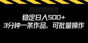 稳定日入500+，3分钟一条作品，可批量操作-宁率网络知识库