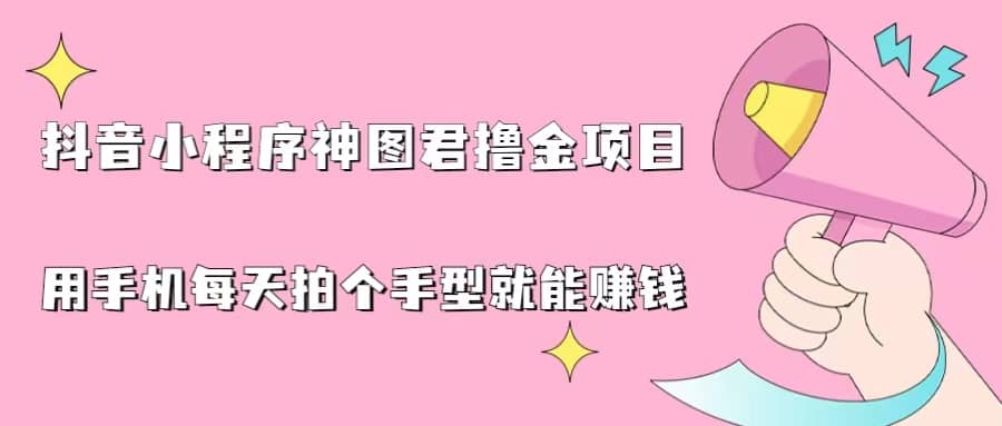 抖音小程序神图君撸金项目，用手机每天拍个手型挂载一下小程序就能赚钱-宁率网络知识库