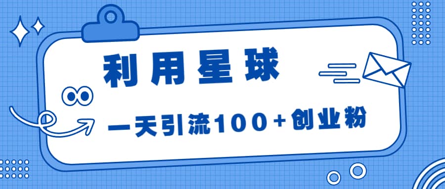利用星球，一天引流100+创业粉-宁率网络知识库