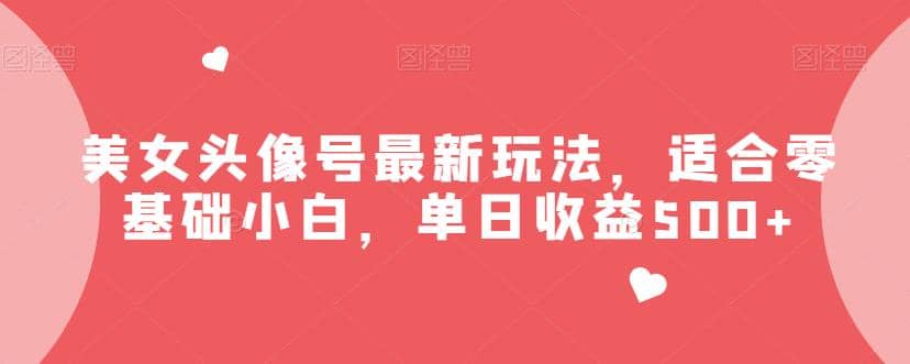 美女头像号最新玩法，适合零基础小白，单日收益500+【揭秘】-宁率网络知识库