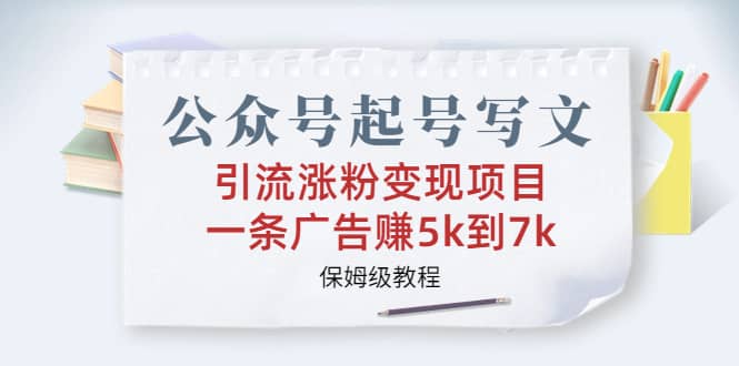公众号起号写文、引流涨粉变现项目，一条广告赚5k到7k，保姆级教程-宁率网络知识库