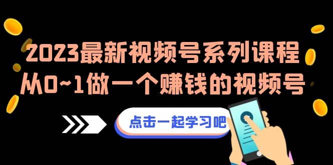 2023最新视频号系列课程，从0~1做一个赚钱的视频号（8节视频课）-宁率网络知识库