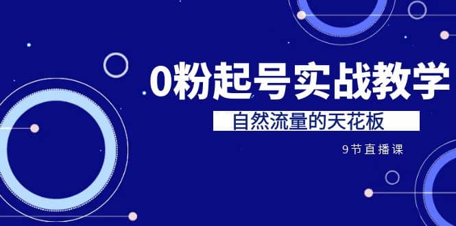某收费培训7-8月课程：0粉起号实战教学，自然流量的天花板（9节）-宁率网络知识库