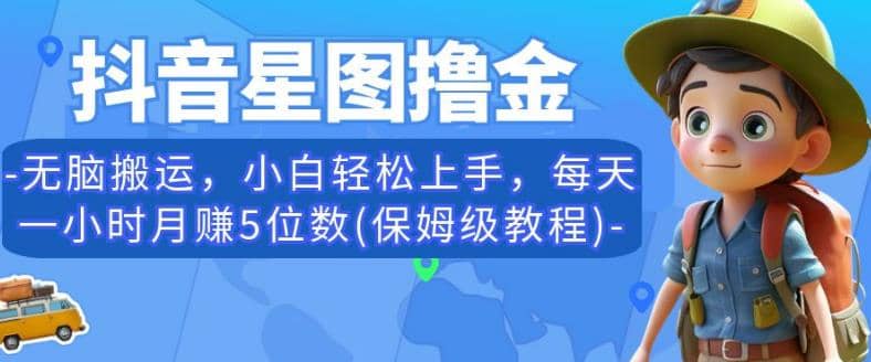 抖音星图撸金，无脑搬运，小白轻松上手，每天一小时月赚5位数(保姆级教程)【揭秘】-宁率网络知识库