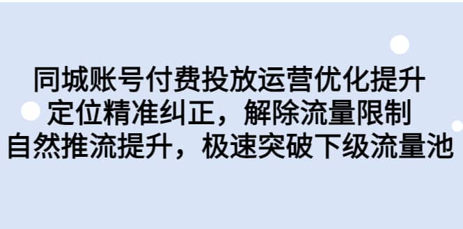 同城账号付费投放运营优化提升，定位精准纠正，解除流量限制，自然推流提升，极速突破下级流量池-宁率网络知识库