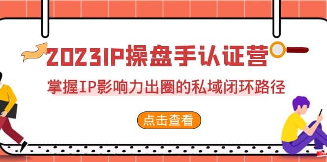2023·IP操盘手·认证营·第2期，掌握IP影响力出圈的私域闭环路径（35节）-宁率网络知识库