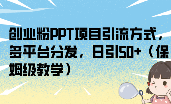 创业粉PPT项目引流方式，多平台分发，日引50+（保姆级教学）-宁率网络知识库