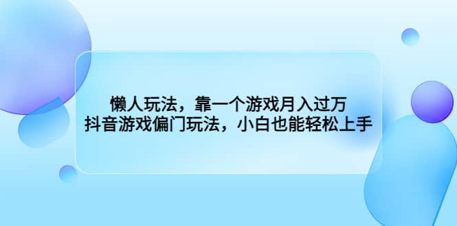 懒人玩法，靠一个游戏月入过万，抖音游戏偏门玩法，小白也能轻松上手-宁率网络知识库