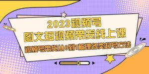2023视频号-图文短视频带货线上课,视频号带货从0到1梳理各类起号方法-宁率网络知识库