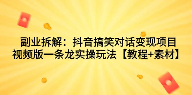 副业拆解：抖音搞笑对话变现项目，视频版一条龙实操玩法【教程+素材】-宁率网络知识库