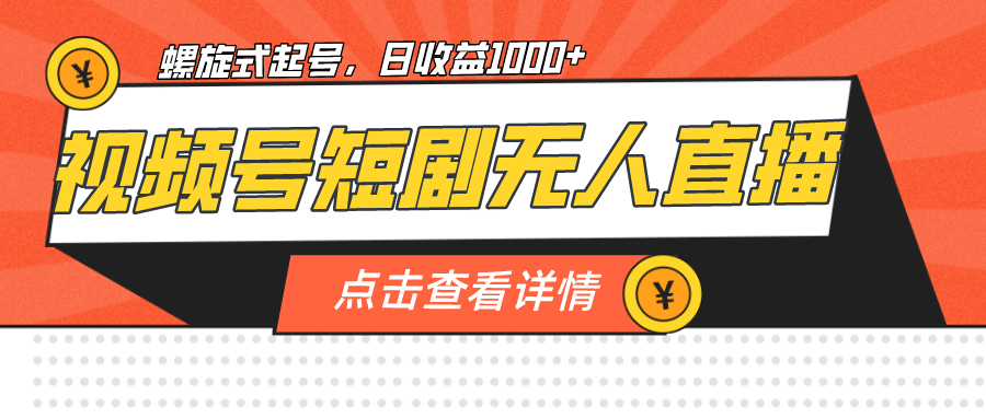 视频号短剧无人直播，螺旋起号，单号日收益1000+-宁率网络知识库