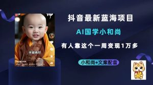 抖音最新蓝海项目,AI国学小和尚,有人靠这个一周变现1万多-宁率网络知识库