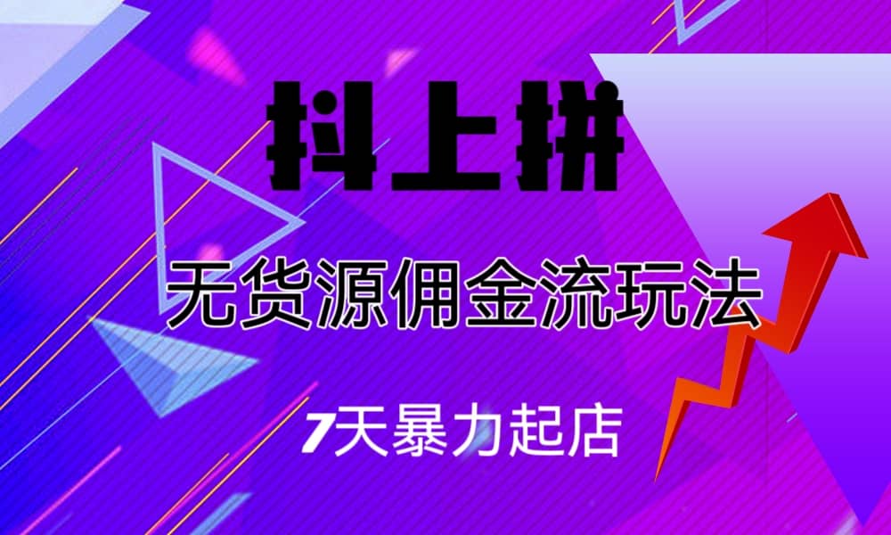 抖上拼无货源佣金流玩法，7天暴力起店，月入过万-宁率网络知识库