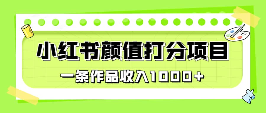 适合0基础小白的小红书颜值打分项目，一条作品收入1000+-宁率网络知识库