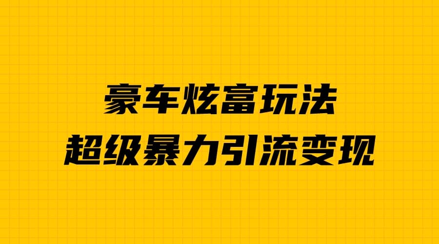 豪车炫富独家玩法，暴力引流多重变现，手把手教学-宁率网络知识库
