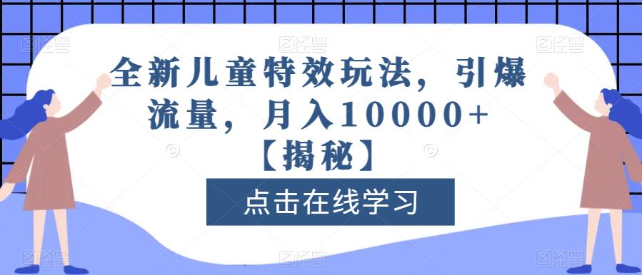 全新儿童特效玩法，引爆流量，月入10000+【揭秘】-宁率网络知识库