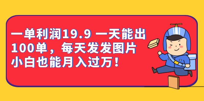 一单利润19.9 一天能出100单，每天发发图片 小白也能月入过万（教程+资料）-宁率网络知识库