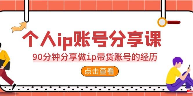 2023个人ip账号分享课，90分钟分享做ip带货账号的经历-宁率网络知识库