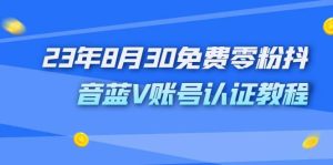 外面收费1980的23年8月30免费零粉抖音蓝V账号认证教程-宁率网络知识库