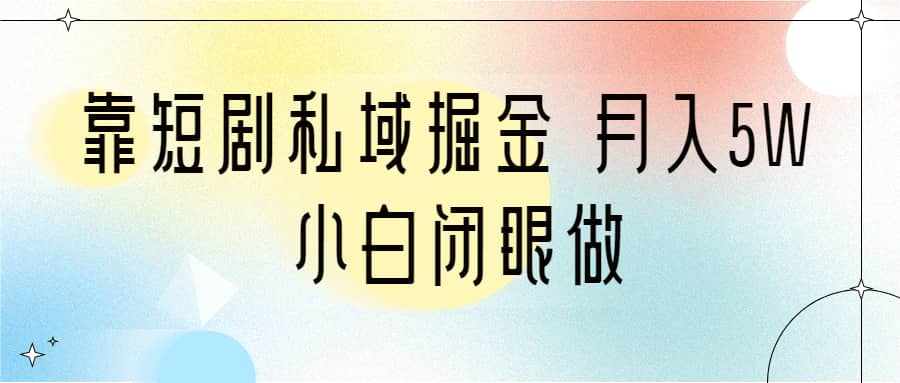 靠短剧私域掘金 月入5W 小白闭眼做（教程+2T资料）-宁率网络知识库