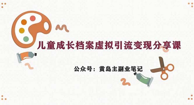 副业拆解：儿童成长档案虚拟资料变现副业，一条龙实操玩法（教程+素材）-宁率网络知识库