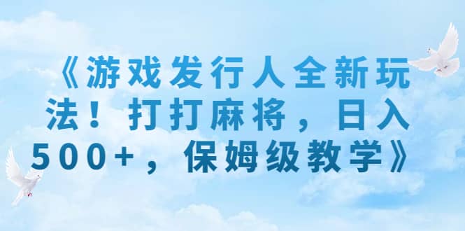 《游戏发行人全新玩法！打打麻将，日入500+，保姆级教学》-宁率网络知识库