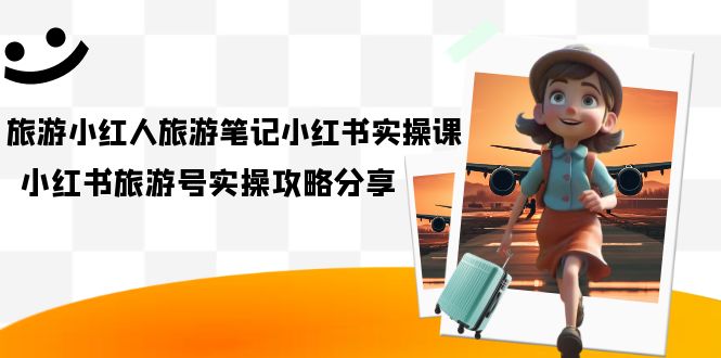 旅游小红人-旅游笔记小红书实操课，小红书旅游号实操攻略分享（8节课）-宁率网络知识库