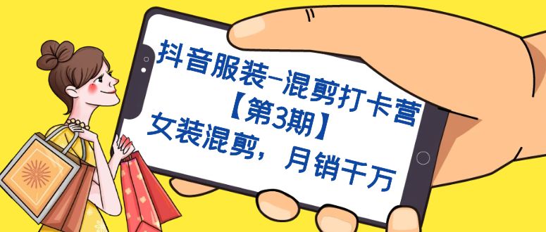 抖音服装-混剪打卡营【第3期】，女装混剪，月销千万-宁率网络知识库