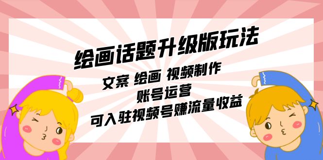 绘画话题升级版玩法：文案 绘画 视频制作 账号运营 可入驻视频号赚流量收益-宁率网络知识库