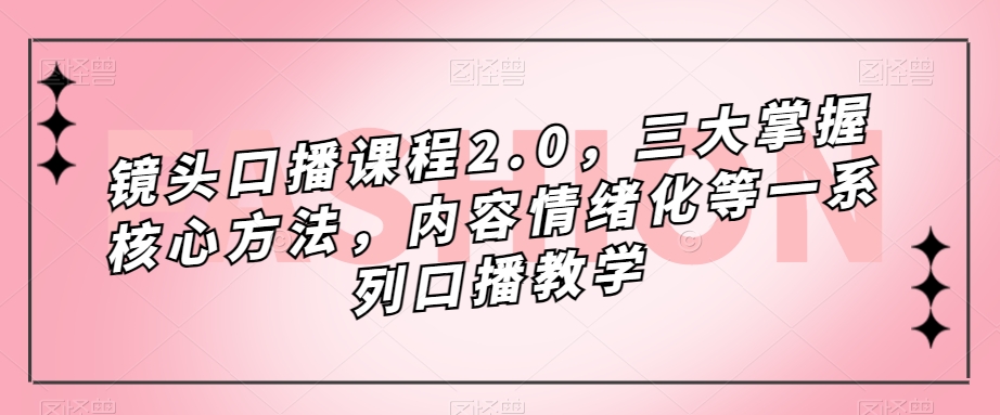 镜头-口播课程2.0，三大掌握核心方法，内容情绪化等一系列口播教学-宁率网络知识库