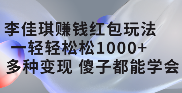 李佳琪赚钱红包玩法，一天轻轻松松1000+，多种变现，傻子都能学会-宁率网络知识库