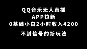QQ音乐无人直播APP拉新，0基础小白2小时收入4200 不封号新玩法(附500G素材)-宁率网络知识库