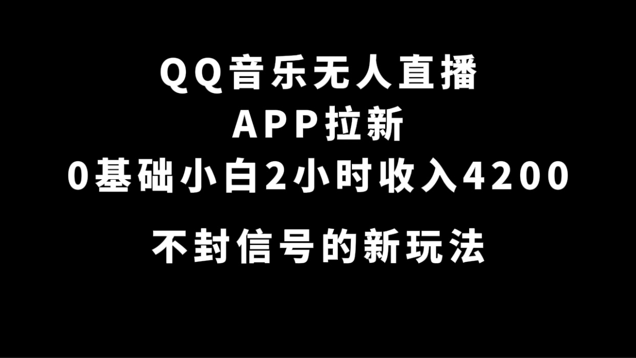 QQ音乐无人直播APP拉新，0基础小白2小时收入4200 不封号新玩法(附500G素材)-宁率网络知识库