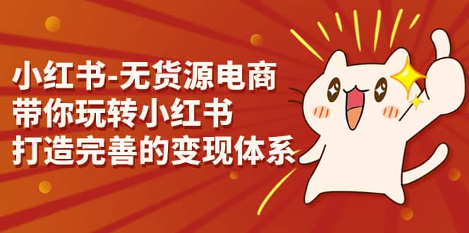 小红书-无货源电商，带你玩转小红书，打造完善的变现体系-宁率网络知识库