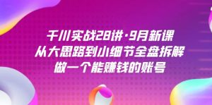 千川实战28讲·9月新课:从大思路到小细节全盘拆解,做一个能赚钱的账号-宁率网络知识库