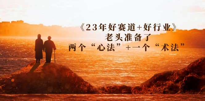 某收费文章《23年好赛道+好行业》老头准备了两个“心法”+一个“术法”-宁率网络知识库