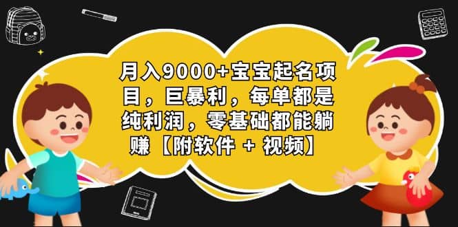 月入9000+宝宝起名项目，巨暴利 每单都是纯利润，0基础躺赚【附软件+视频】-宁率网络知识库