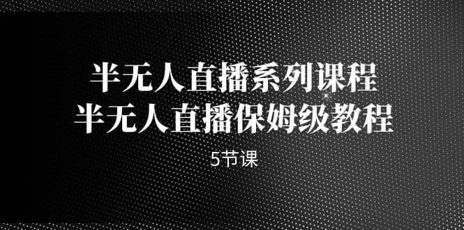 半无人直播系列课程，半无人直播保姆级教程（5节课）-宁率网络知识库