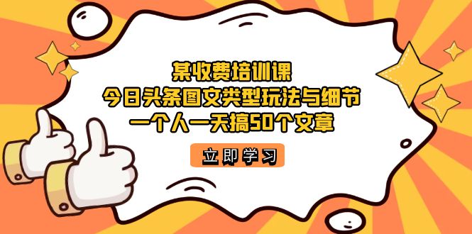 某收费培训课：今日头条账号图文玩法与细节，一个人一天搞50个文章-宁率网络知识库