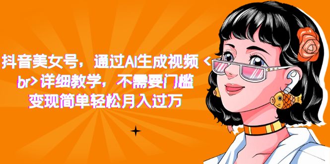 抖音美女号，通过AI生成视频，详细教学，不需要门槛，变现简单轻松月入过万-宁率网络知识库